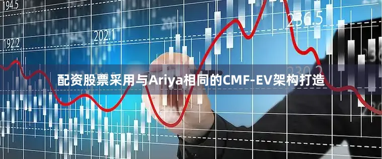 配资股票采用与Ariya相同的CMF-EV架构打造