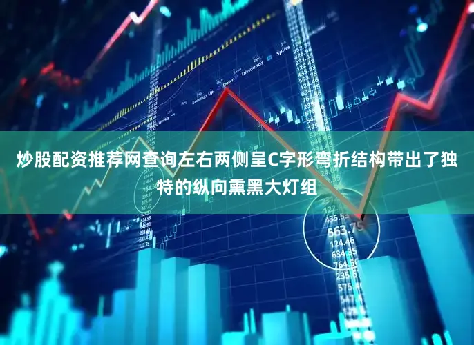 炒股配资推荐网查询左右两侧呈C字形弯折结构带出了独特的纵向熏黑大灯组