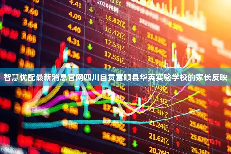 智慧优配最新消息官网四川自贡富顺县华英实验学校的家长反映