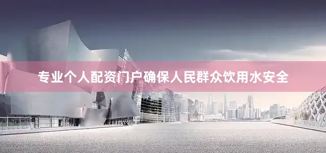 专业个人配资门户确保人民群众饮用水安全