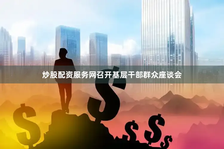 炒股配资服务网召开基层干部群众座谈会
