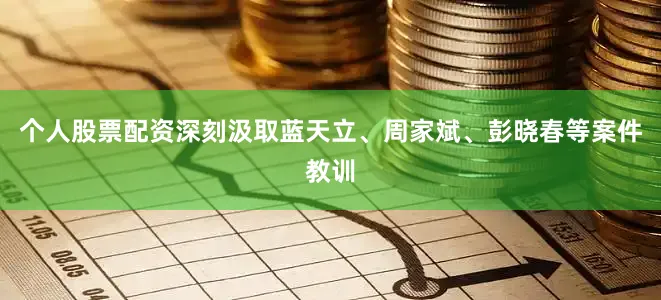 个人股票配资深刻汲取蓝天立、周家斌、彭晓春等案件教训