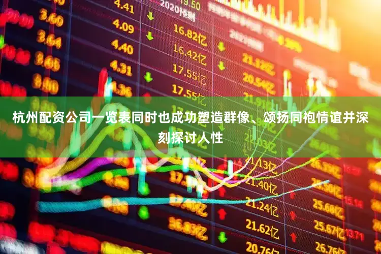 杭州配资公司一览表同时也成功塑造群像、颂扬同袍情谊并深刻探讨人性