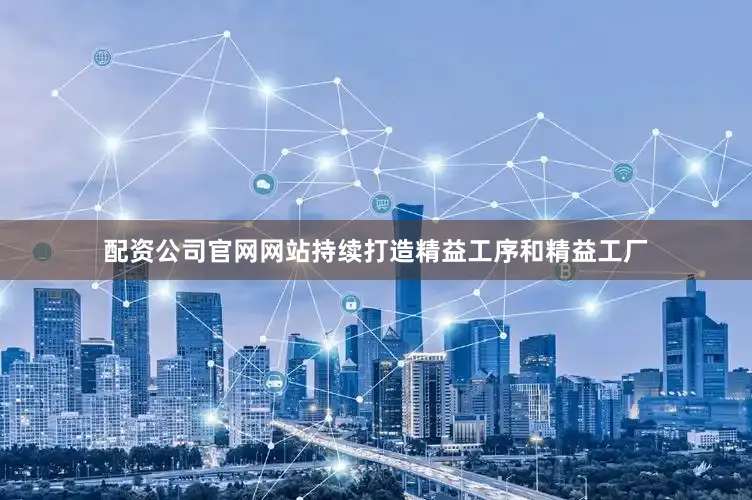 配资公司官网网站持续打造精益工序和精益工厂