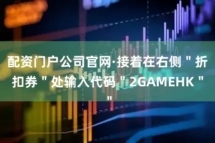 配资门户公司官网·接着在右侧＂折扣券＂处输入代码＂2GAMEHK＂
