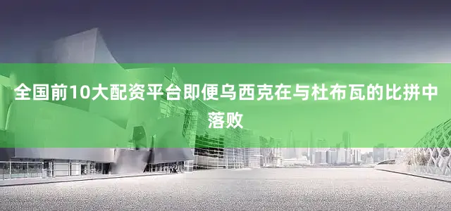 全国前10大配资平台即便乌西克在与杜布瓦的比拼中落败