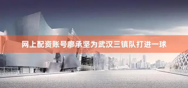 网上配资账号廖承坚为武汉三镇队打进一球