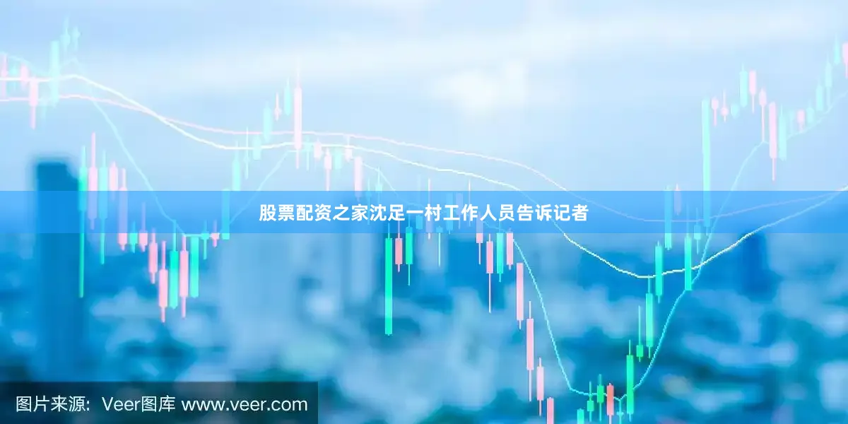 股票配资之家沈足一村工作人员告诉记者