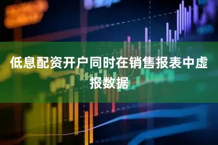 低息配资开户同时在销售报表中虚报数据