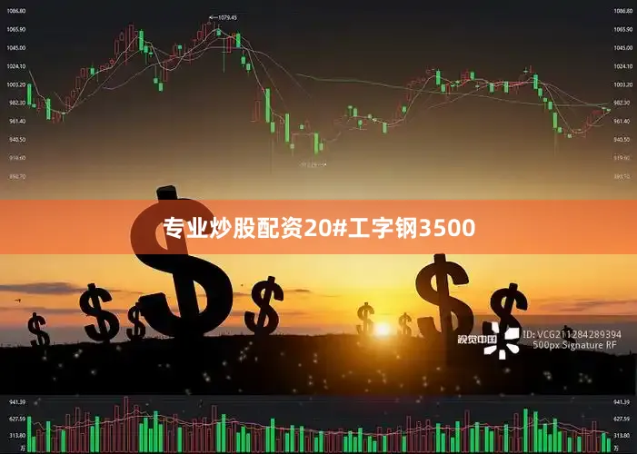 专业炒股配资20#工字钢3500