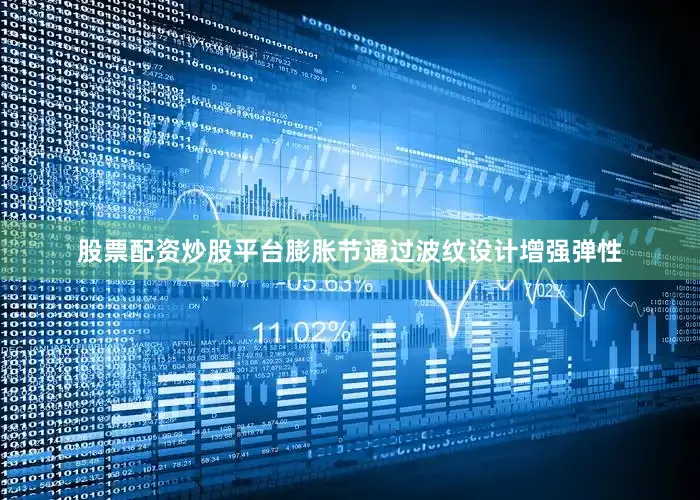 股票配资炒股平台膨胀节通过波纹设计增强弹性
