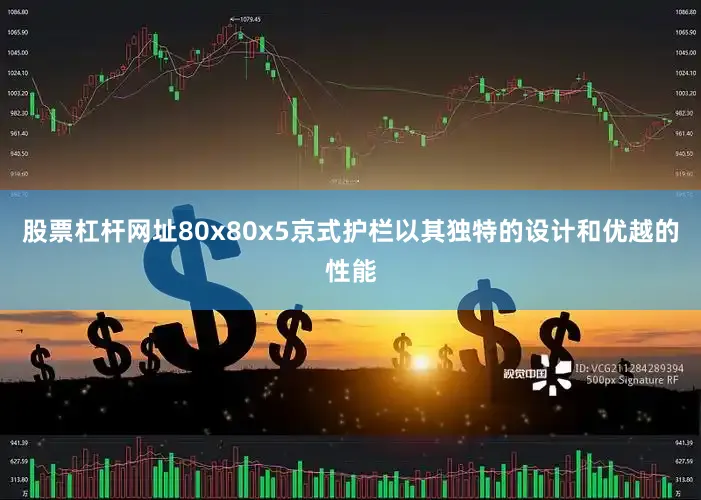 股票杠杆网址80x80x5京式护栏以其独特的设计和优越的性能