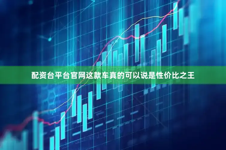 配资台平台官网这款车真的可以说是性价比之王