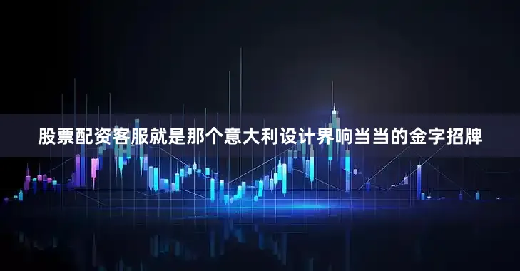 股票配资客服就是那个意大利设计界响当当的金字招牌