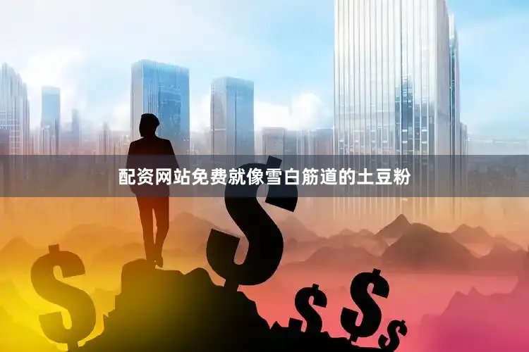 配资网站免费就像雪白筋道的土豆粉