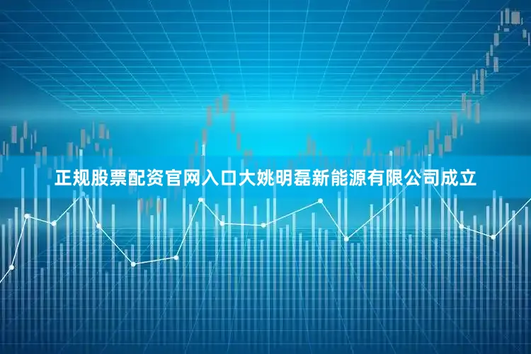 正规股票配资官网入口大姚明磊新能源有限公司成立