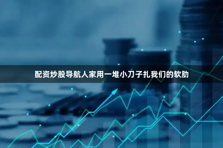 配资炒股导航人家用一堆小刀子扎我们的软肋