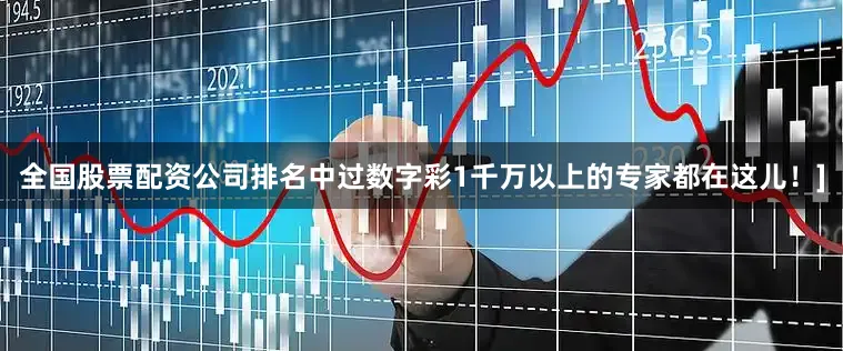 全国股票配资公司排名中过数字彩1千万以上的专家都在这儿！]