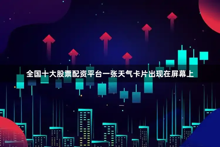 全国十大股票配资平台一张天气卡片出现在屏幕上