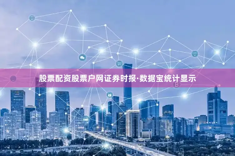 股票配资股票户网证券时报·数据宝统计显示