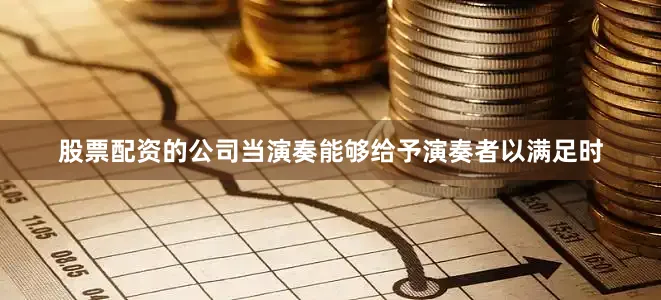 股票配资的公司当演奏能够给予演奏者以满足时