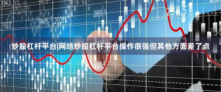 炒股杠杆平台|网络炒股杠杆平台操作很强但其他方面差了点
