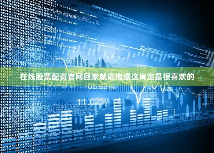 在线股票配资官网回家就能泡澡这肯定是很喜欢的