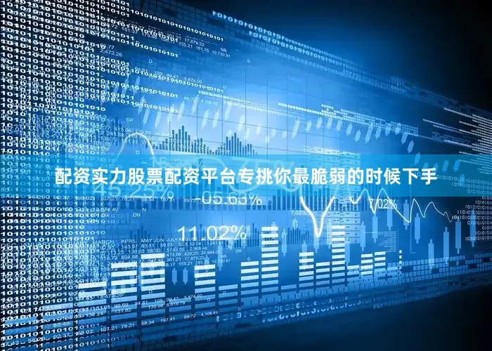 配资实力股票配资平台专挑你最脆弱的时候下手
