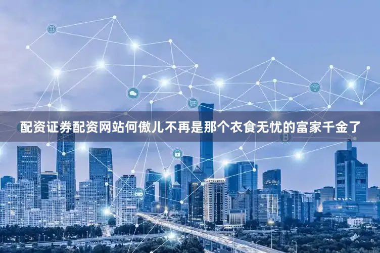 配资证券配资网站何傲儿不再是那个衣食无忧的富家千金了