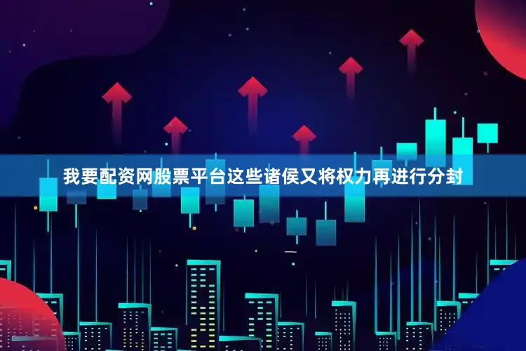 我要配资网股票平台这些诸侯又将权力再进行分封