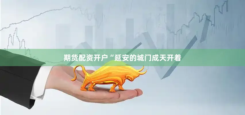 期货配资开户“延安的城门成天开着