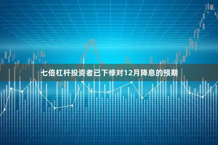 七倍杠杆投资者已下修对12月降息的预期